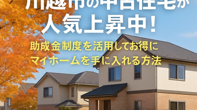 【2025年秋版】川越市の中古住宅が人気上昇中！助成金制度を活用してお得にマイホームを手に入れる方法✨】