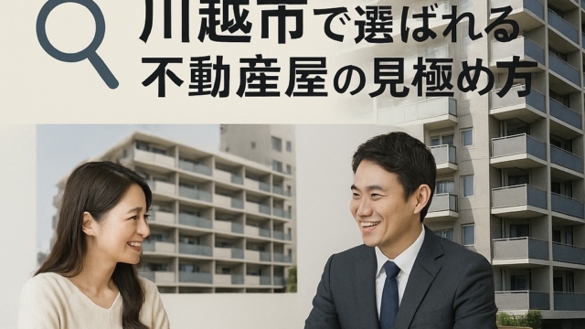🏠【地元密着で安心】川越市で選ばれる不動産屋の見極め方とは？